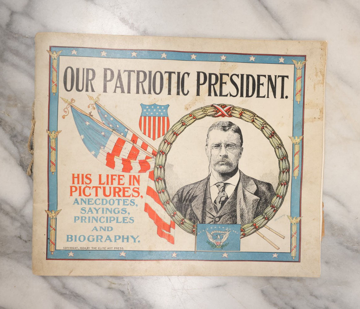 Lot 106 - Our Patriotic President, Antique Teddy Roosevelt History Booklet, "His Life In Pictures, Anecdotes, Saying, Principles, And Biography, Copyright 1904, By The Elite Art Press